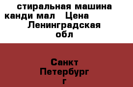 стиральная машина канди мал › Цена ­ 6 000 - Ленинградская обл., Санкт-Петербург г. Электро-Техника » Бытовая техника   . Ленинградская обл.,Санкт-Петербург г.